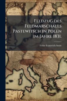 Feldzug des Feldmarschalls Pastewitsch in Polen im Jahre 1831.