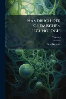 Handbuch Der Chemischen Technologie; Volume 5