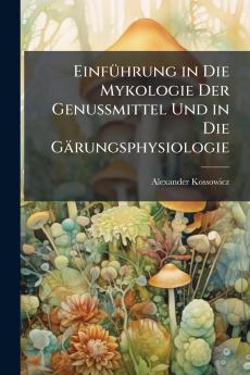 Einführung in Die Mykologie Der Genussmittel Und in Die Gärungsphysiologie