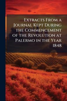 Extracts From a Journal Kept During the Commencement of the Revolution at Palermo in the Year 1848