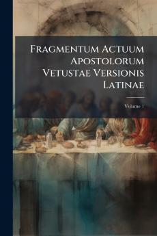 Fragmentum Actuum Apostolorum Vetustae Versionis Latinae; Volume 1