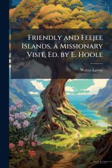 Friendly and Feejee Islands a Missionary Visit Ed. by E. Hoole
