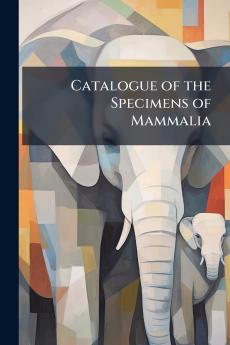 Catalogue of the Specimens of Mammalia