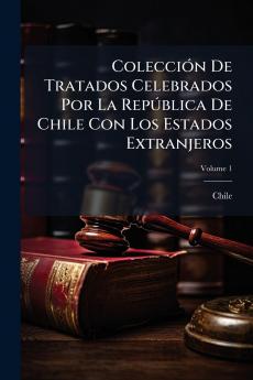 Colección De Tratados Celebrados Por La República De Chile Con Los Estados Extranjeros; Volume 1