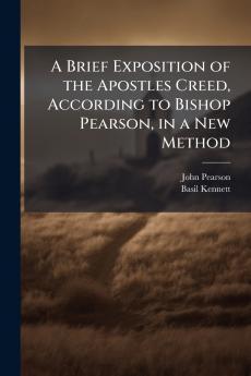 A Brief Exposition of the Apostles Creed According to Bishop Pearson in a New Method