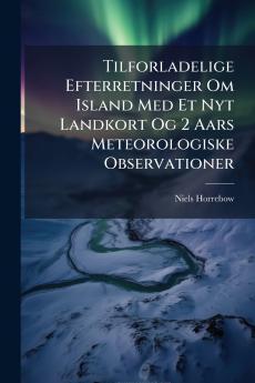 Tilforladelige Efterretninger Om Island Med Et Nyt Landkort Og 2 Aars Meteorologiske Observationer