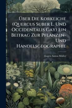 Über Die Korkeiche (Quercus Suber L. Und Occidentalis Gay) Ein Beitrag Zur Pflanzen- Und Handelsgeographie