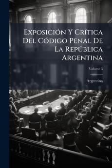 Exposición Y Crítica Del Código Penal De La República Argentina; Volume 3