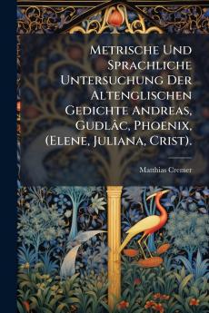 Metrische Und Sprachliche Untersuchung Der Altenglischen Gedichte Andreas Guðlâc Phoenix (Elene Juliana Crist).