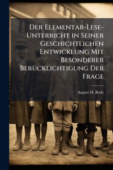 Der Elementar-Lese-Unterricht in Seiner Geschichtlichen Entwicklung Mit Besonderer Berücklichtigung Der Frage