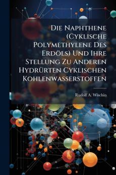Die Naphthene (Cyklische Polymethylene Des Erdöls) Und Ihre Stellung Zu Anderen Hydrürten Cyklischen Kohlenwasserstoffen