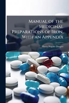 Manual of the Medicinal Preparations of Iron. With an Appendix