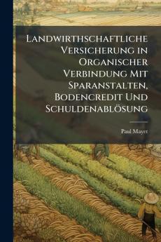 Landwirthschaftliche Versicherung in Organischer Verbindung Mit Sparanstalten Bodencredit Und Schuldenablösung