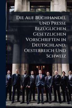 Die Auf Buchhandel Und Presse Bezüglichen Gesetzlichen Vorschriften in Deutschland Oesterreich Und Schweiz
