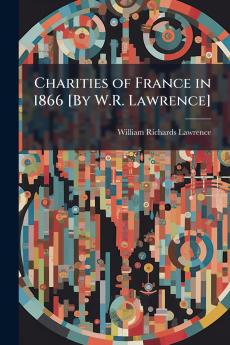 Charities of France in 1866 [By W.R. Lawrence]