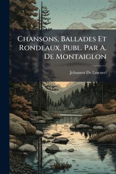 Chansons Ballades Et Rondeaux Publ. Par A. De Montaiglon