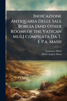 Indicazione Antiquaria Delle Sale Borgia [And Other Rooms of the Vatican Mus.] Compilata Da T. E P.a. Massi