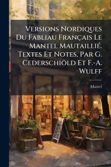 Versions Nordiques Du Fabliau Français Le Mantel Mautaillié. Textes Et Notes Par G. Cederschiöld Et F.-A. Wulff