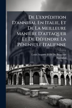 De L'expédition D'annibal En Italie Et De La Meilleure Manière D'attaquer Et De Défendre La Péninsule Italienne