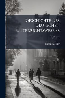 Geschichte Des Deutschen Unterrichtswesens; Volume 1