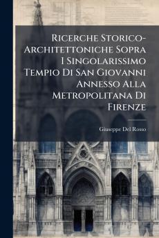 Ricerche Storico-Architettoniche Sopra I Singolarissimo Tempio Di San Giovanni Annesso Alla Metropolitana Di Firenze