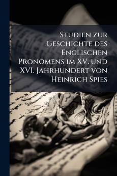 Studien zur Geschichte des Englischen Pronomens im XV. und XVI. Jahrhundert von Heinrich Spies