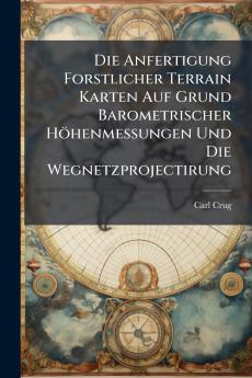 Die Anfertigung Forstlicher Terrain Karten Auf Grund Barometrischer Höhenmessungen Und Die Wegnetzprojectirung