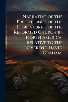 Narrative of the Proceedings of the Judicatories of the Reformed Church in North America Relative to the Reverend David Graham.