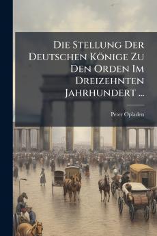 Die Stellung Der Deutschen Könige Zu Den Orden Im Dreizehnten Jahrhundert ...