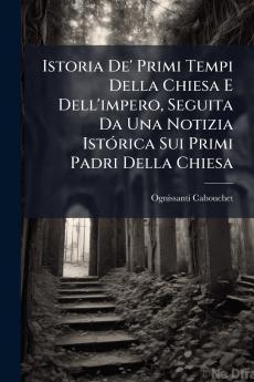 Istoria De' Primi Tempi Della Chiesa E Dell'impero Seguita Da Una Notizia Istórica Sui Primi Padri Della Chiesa