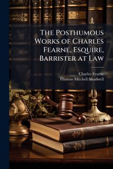 The Posthumous Works of Charles Fearne Esquire Barrister at Law