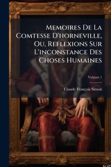 Memoires De La Comtesse D'horneville Ou Reflexions Sur L'inconstance Des Choses Humaines; Volume 1