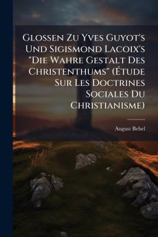 Glossen Zu Yves Guyot's Und Sigismond Lacoix's Die Wahre Gestalt Des Christenthums (Étude Sur Les Doctrines Sociales Du Christianisme)