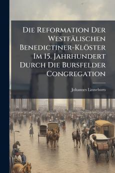 Die Reformation Der Westfälischen Benedictiner-Klöster Im 15. Jahrhundert Durch Die Bursfelder Congregation