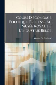 Cours D'économie Politique Professé Au Musée Royal De L'industrie Belge