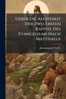 Ueber Die Aechtheit Der Zwei Ersten Kapitel Des Evangeliums Nach Matthaeus
