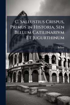 C. Sallustius Crispus Primus in Historia Sen Bellum Catilinarivm Et Jugurthinum