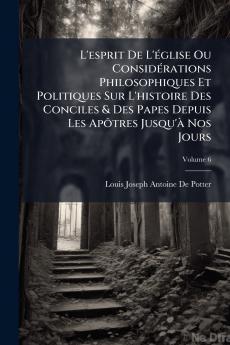 L'esprit De L'église Ou Considérations Philosophiques Et Politiques Sur L'histoire Des Conciles & Des Papes Depuis Les Apôtres Jusqu'à Nos Jours; Volume 6