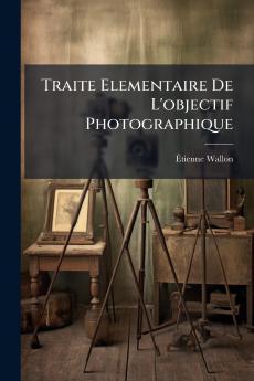 Traite Elementaire De L'objectif Photographique