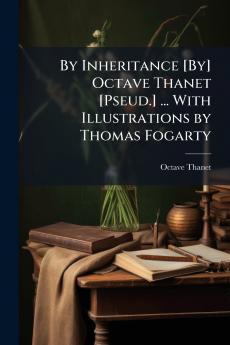 By Inheritance [By] Octave Thanet [Pseud.] ... With Illustrations by Thomas Fogarty