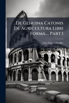 De Genuina Catonis De Agricultura Libri Forma... Part 1