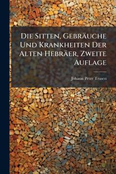Die Sitten Gebräuche Und Krankheiten Der Alten Hebräer Zweite Auflage