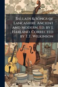 Ballads & Songs of Lancashire Ancient and Modern Ed. by J. Harland. Corrected by T.T. Wilkinson