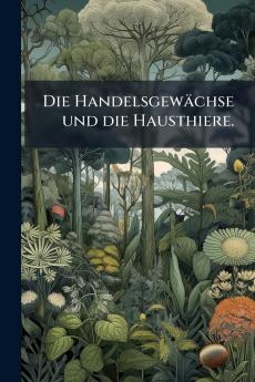 Die Handelsgewächse und die Hausthiere.