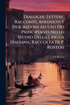 Dialoghi Lettere Racconti Aneddoti E Descrizioni Ad Uso Dei Principianti Nello Studio Della Lingua Italiana Raccolta Di P. Rosteri