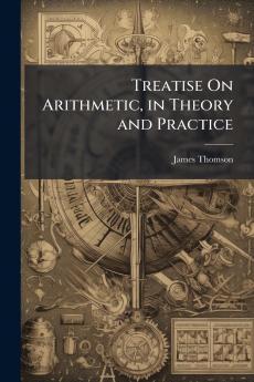 Treatise On Arithmetic in Theory and Practice