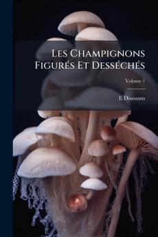 Les Champignons Figurés Et Desséchés; Volume 1