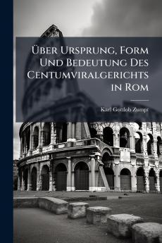 Über Ursprung Form Und Bedeutung Des Centumviralgerichts in Rom