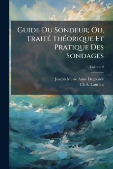 Guide Du Sondeur; Ou Traité Théorique Et Pratique Des Sondages; Volume 2