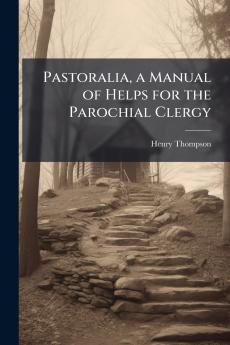 Pastoralia a Manual of Helps for the Parochial Clergy